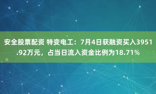 安全股票配资 特变电工：7月4日获融资买入3951.92万元，占当日流入资金比例为18.71%