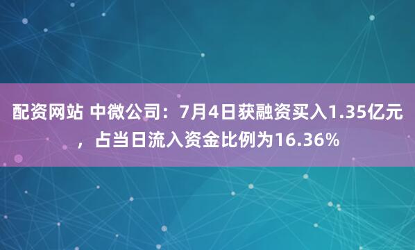 配资网站 中微公司：7月4日获融资买入1.35亿元，占当日流入资金比例为16.36%