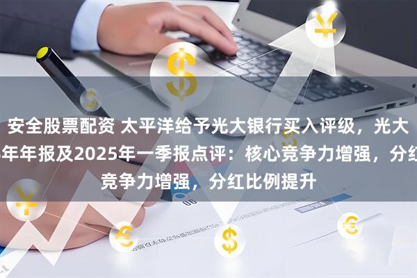 安全股票配资 太平洋给予光大银行买入评级，光大银行2024年年报及2025年一季报点评：核心竞争力增强，分红比例提升
