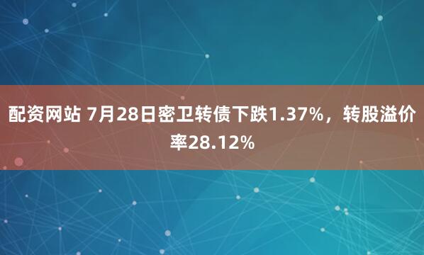 配资网站 7月28日密卫转债下跌1.37%，转股溢价率28.12%