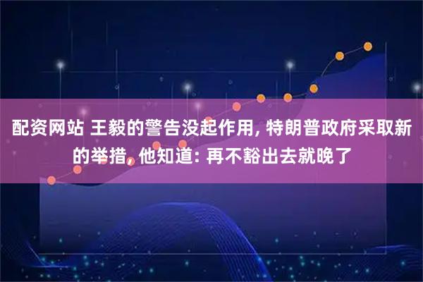 配资网站 王毅的警告没起作用, 特朗普政府采取新的举措, 他知道: 再不豁出去就晚了