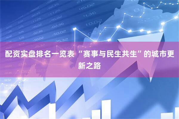 配资实盘排名一览表 “赛事与民生共生”的城市更新之路