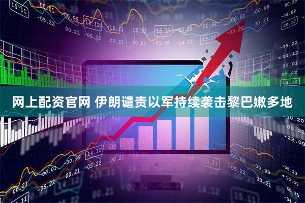 网上配资官网 伊朗谴责以军持续袭击黎巴嫩多地