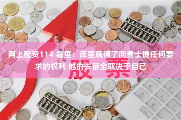 网上配资114 霍里：库里赢得了向勇士提任何要求的权利 他的去留全取决于自己
